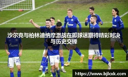 沙尔克与柏林迪纳摩激战在即球迷期待精彩对决与历史交锋