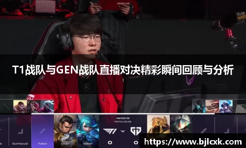 T1战队与GEN战队直播对决精彩瞬间回顾与分析