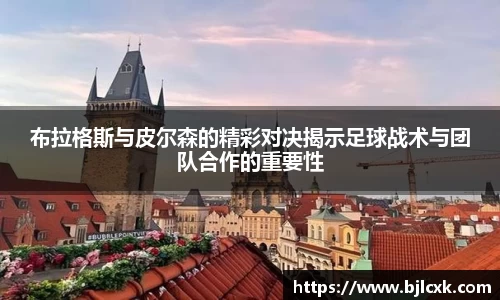 布拉格斯与皮尔森的精彩对决揭示足球战术与团队合作的重要性