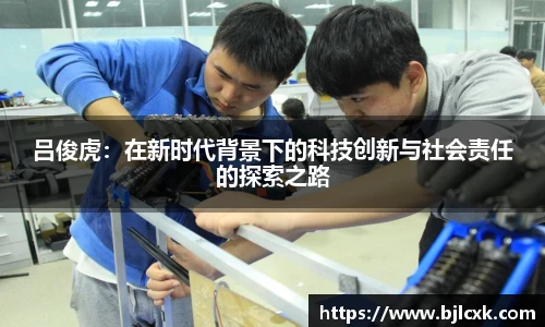 吕俊虎：在新时代背景下的科技创新与社会责任的探索之路