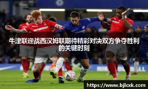 牛津联迎战西汉姆联期待精彩对决双方争夺胜利的关键时刻