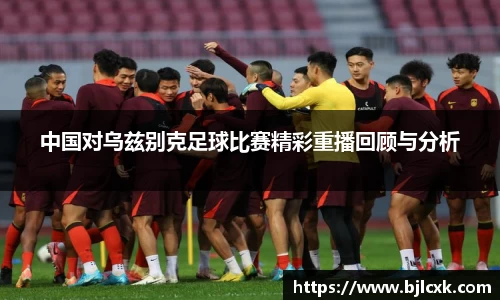 中国对乌兹别克足球比赛精彩重播回顾与分析
